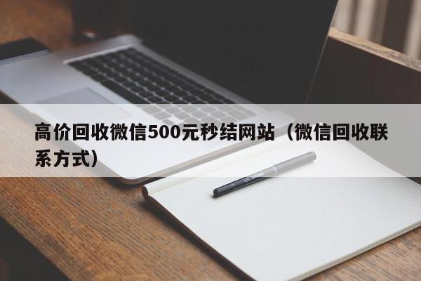 高价回收微信500元秒结网站（微信回收联系方式）