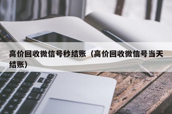 高价回收微信号秒结账（高价回收微信号当天结账）